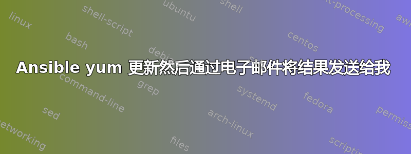 Ansible yum 更新然后通过电子邮件将结果发送给我