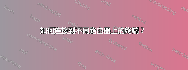 如何连接到不同路由器上的终端？