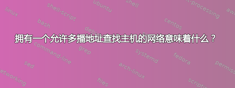 拥有一个允许多播地址查找主机的网络意味着什么？