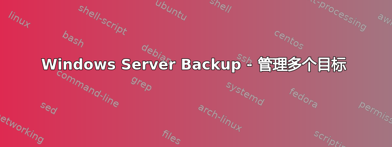 Windows Server Backup - 管理多个目标