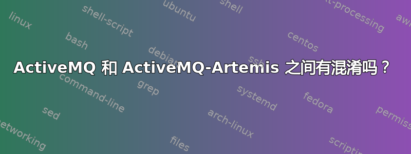 ActiveMQ 和 ActiveMQ-Artemis 之间有混淆吗？