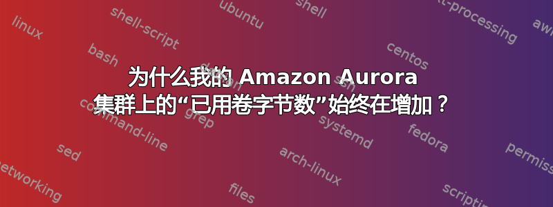 为什么我的 Amazon Aurora 集群上的“已用卷字节数”始终在增加？