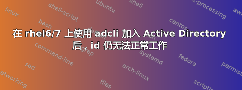 在 rhel6/7 上使用 adcli 加入 Active Directory 后，id 仍无法正常工作