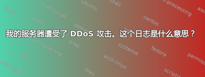 我的服务器遭受了 DDoS 攻击。这个日志是什么意思？