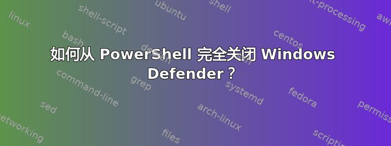 如何从 PowerShell 完全关闭 Windows Defender？