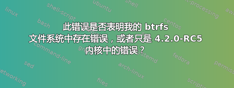 此错误是否表明我的 btrfs 文件系统中存在错误，或者只是 4.2.0-RC5 内核中的错误？