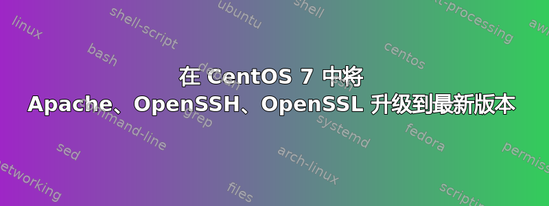 在 CentOS 7 中将 Apache、OpenSSH、OpenSSL 升级到最新版本