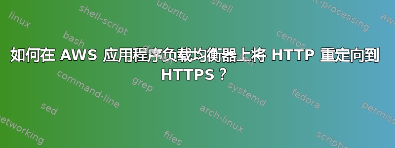 如何在 AWS 应用程序负载均衡器上将 HTTP 重定向到 HTTPS？