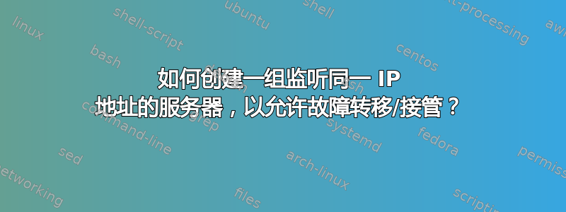 如何创建一组监听同一 IP 地址的服务器，以允许故障转移/接管？