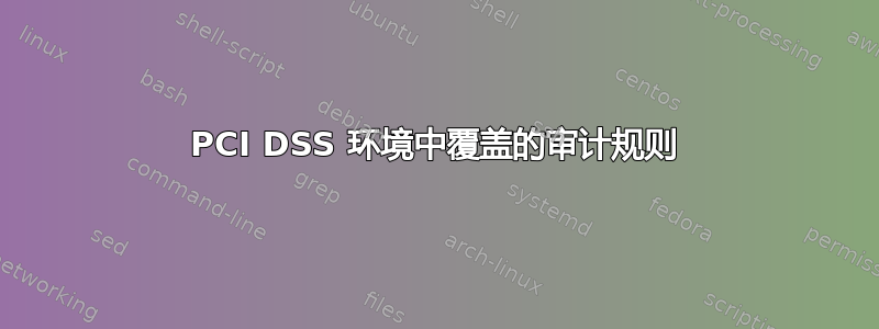 PCI DSS 环境中覆盖的审计规则