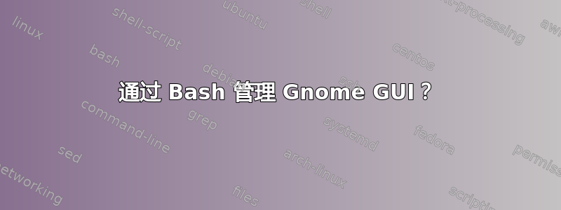 通过 Bash 管理 Gnome GUI？