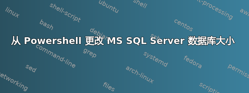 从 Powershell 更改 MS SQL Server 数据库大小