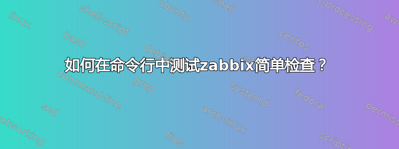 如何在命令行中测试zabbix简单检查？