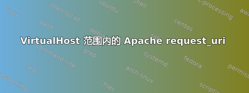 VirtualHost 范围内的 Apache request_uri