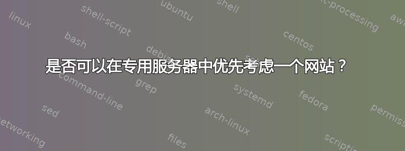 是否可以在专用服务器中优先考虑一个网站？ 