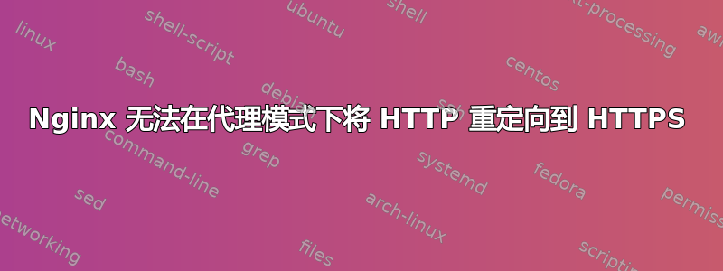 Nginx 无法在代理模式下将 HTTP 重定向到 HTTPS