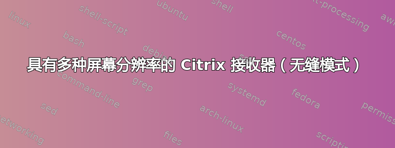 具有多种屏幕分辨率的 Citrix 接收器（无缝模式）