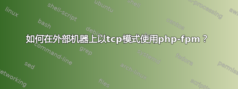 如何在外部机器上以tcp模式使用php-fpm？