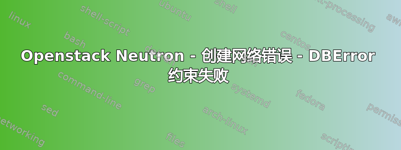 Openstack Neutron - 创建网络错误 - DBError 约束失败