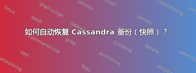 如何自动恢复 Cassandra 备份（快照）？