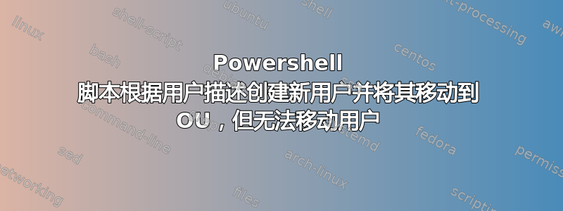 Powershell 脚本根据用户描述创建新用户并将其移动到 OU，但无法移动用户