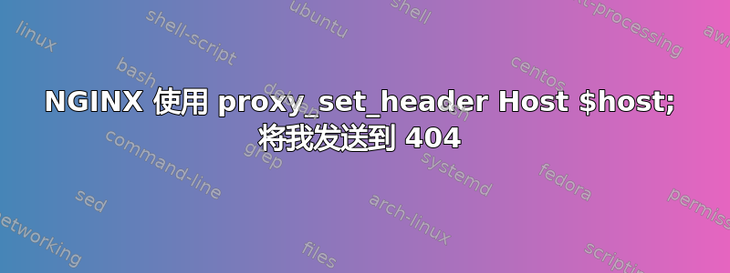 NGINX 使用 proxy_set_header Host $host; 将我发送到 404