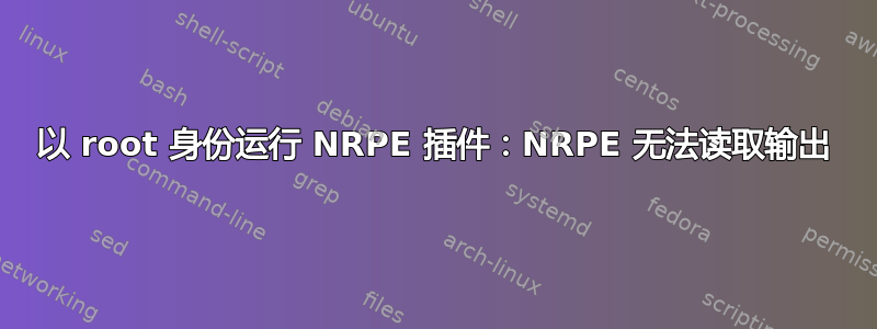 以 root 身份运行 NRPE 插件：NRPE 无法读取输出