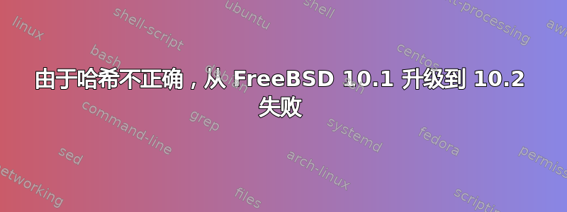 由于哈希不正确，从 FreeBSD 10.1 升级到 10.2 失败