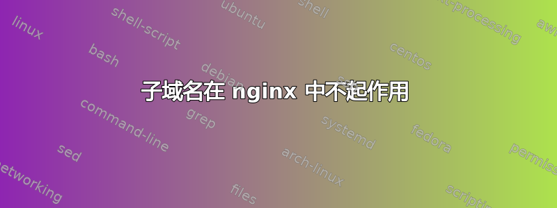 子域名在 nginx 中不起作用