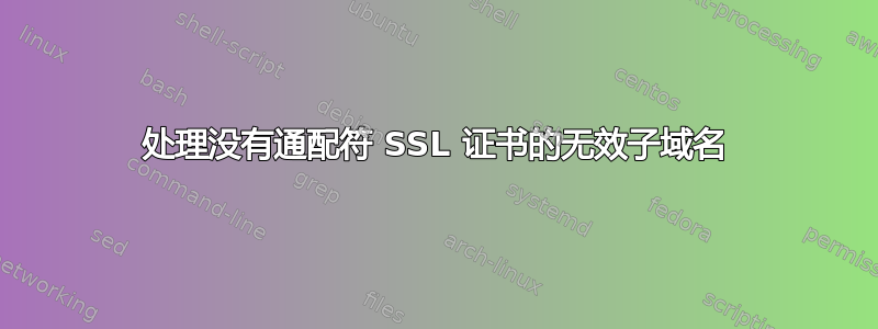 处理没有通配符 SSL 证书的无效子域名