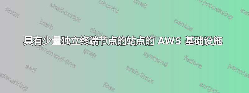 具有少量独立终端节点的站点的 AWS 基础设施