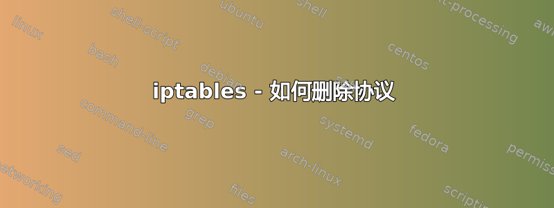 iptables - 如何删除协议