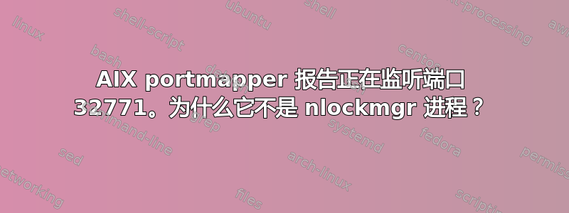 AIX portmapper 报告正在监听端口 32771。为什么它不是 nlockmgr 进程？