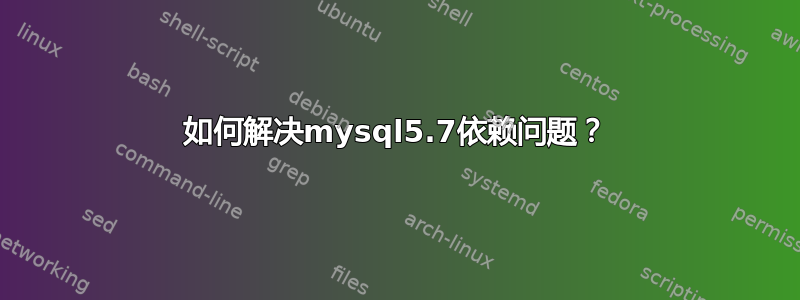 如何解决mysql5.7依赖问题？