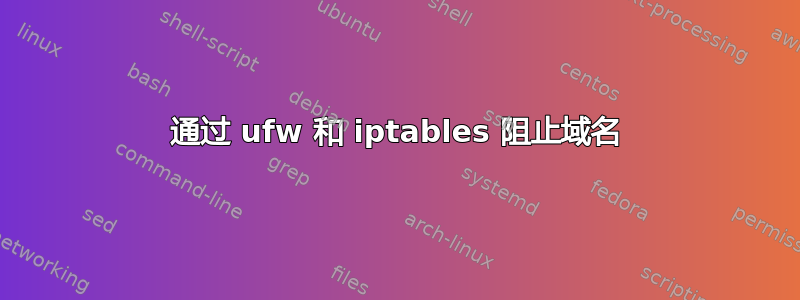 通过 ufw 和 iptables 阻止域名