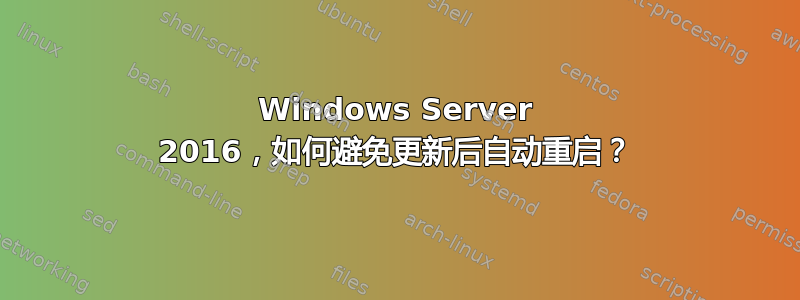 Windows Server 2016，如何避免更新后自动重启？