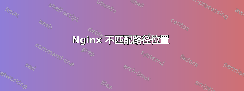 Nginx 不匹配路径位置