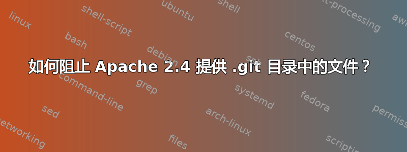 如何阻止 Apache 2.4 提供 .git 目录中的文件？