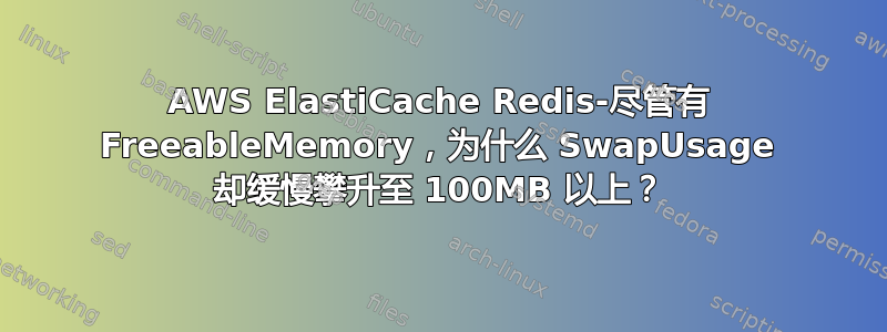 AWS ElastiCache Redis-尽管有 FreeableMemory，为什么 SwapUsage 却缓慢攀升至 100MB 以上？