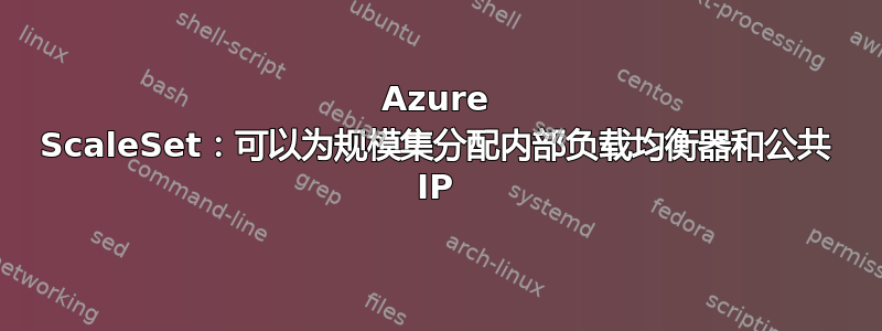 Azure ScaleSet：可以为规模集分配内部负载均衡器和公共 IP