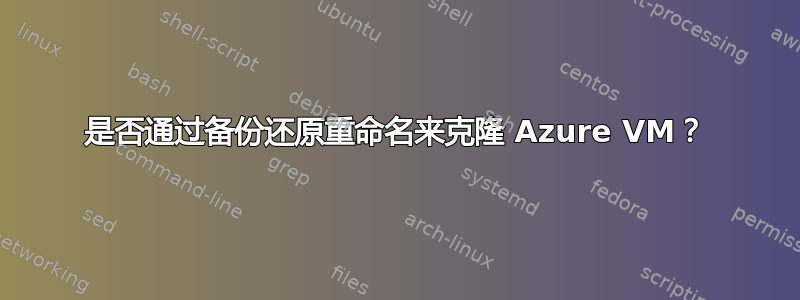 是否通过备份还原重命名来克隆 Azure VM？