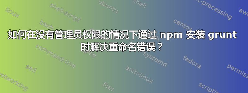 如何在没有管理员权限的情况下通过 npm 安装 grunt 时解决重命名错误？