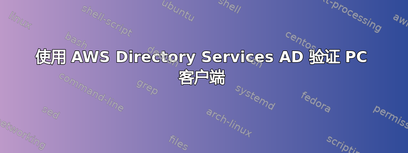 使用 AWS Directory Services AD 验证 PC 客户端