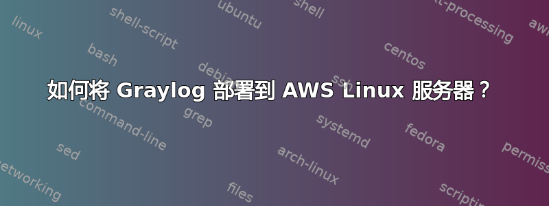 如何将 Graylog 部署到 AWS Linux 服务器？