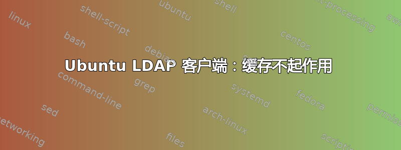 Ubuntu LDAP 客户端：缓存不起作用