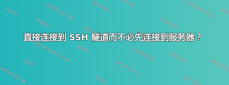 直接连接到 SSH 隧道而不必先连接到服务器？