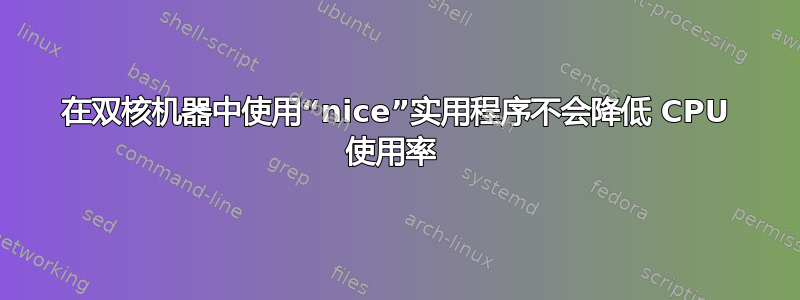 在双核机器中使用“nice”实用程序不会降低 CPU 使用率 