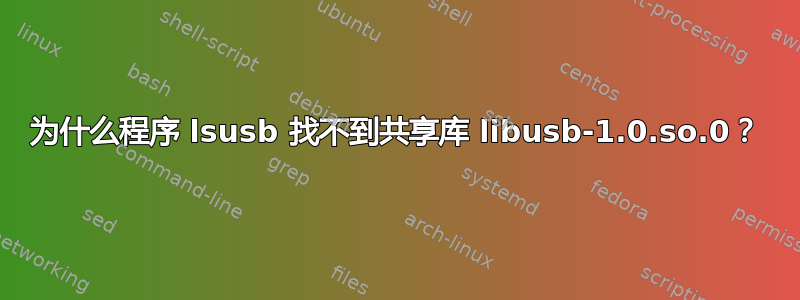 为什么程序 lsusb 找不到共享库 libusb-1.0.so.0？