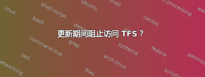 更新期间阻止访问 TFS？