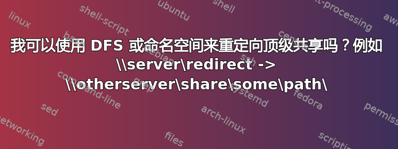 我可以使用 DFS 或命名空间来重定向顶级共享吗？例如 \\server\redirect -> \\otherserver\share\some\path\